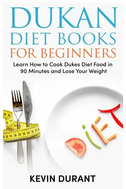 Dukan Diet For Beginners: Learn How to Cook Dukes Diet Food in 90 Minutes and Lose Your Weight - Paperback