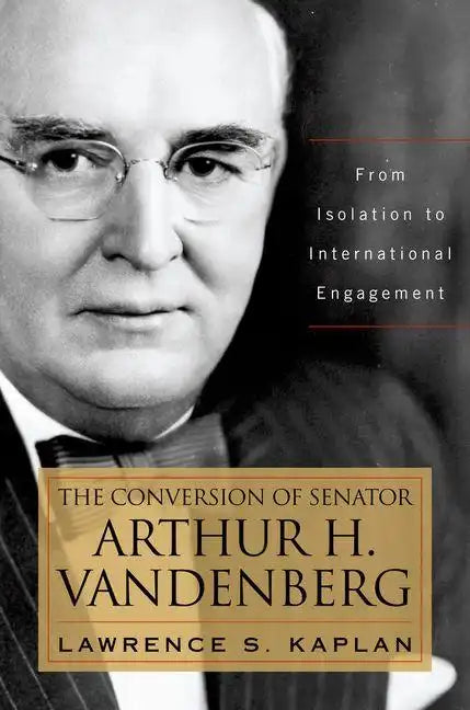 The Conversion of Senator Arthur H. Vandenberg: From Isolation to International Engagement - Hardcover