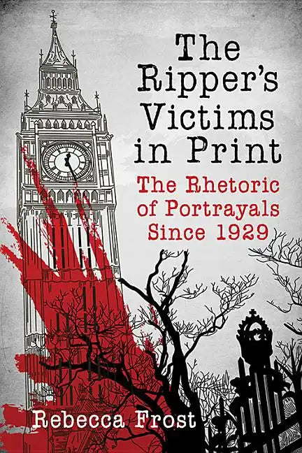 The Ripper's Victims in Print: The Rhetoric of Portrayals Since 1929 - Paperback