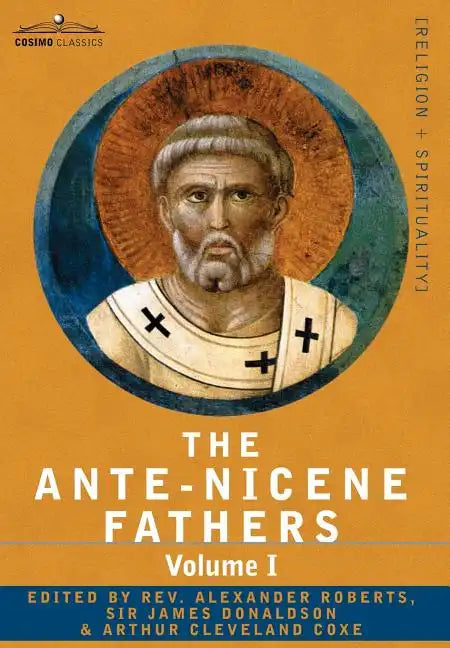 The Ante-Nicene Fathers: The Writings of the Fathers Down to A.D. 325 Volume I - The Apostolic Fathers with Justin Martyr and Irenaeus - Hardcover