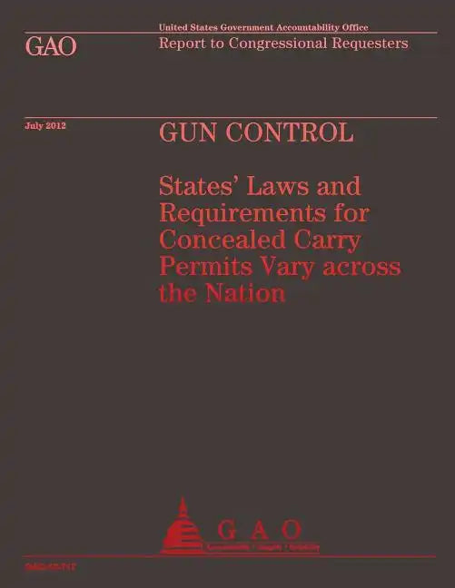 Gun Control: States' Laws and Requirements for Concealed Carry Permits Vary across the Nation - Paperback