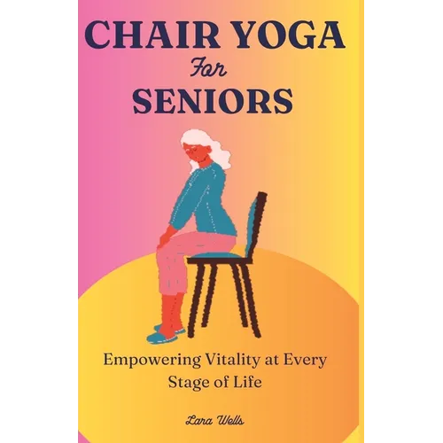 Chair Yoga for Seniors: Empowering Vitality at Every Stage of Life - Paperback