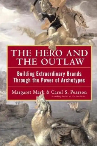 The Hero and the Outlaw: Building Extraordinary Brands Through the Power of Archetypes - Hardcover
