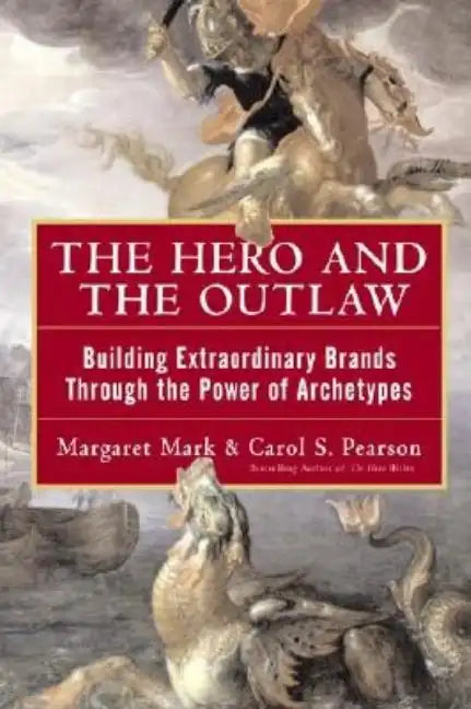 The Hero and the Outlaw: Building Extraordinary Brands Through the Power of Archetypes - Hardcover