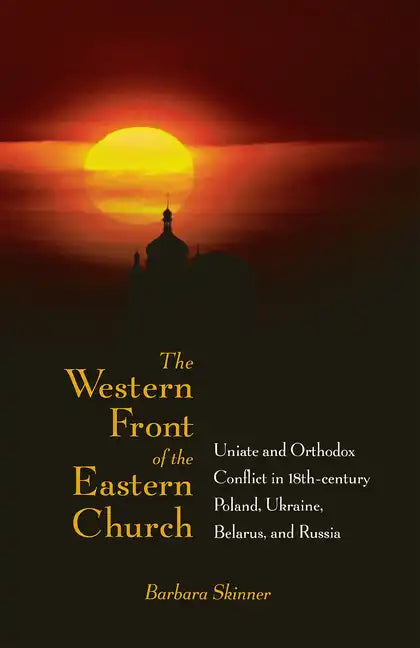 The Western Front of the Eastern Church: Uniate and Orthodox Conflict in Eighteenth-Century Poland, Ukraine, Belarus, and Russia - Hardcover