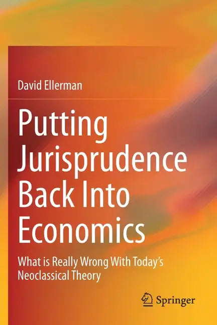Putting Jurisprudence Back Into Economics: What Is Really Wrong with Today's Neoclassical Theory - Paperback