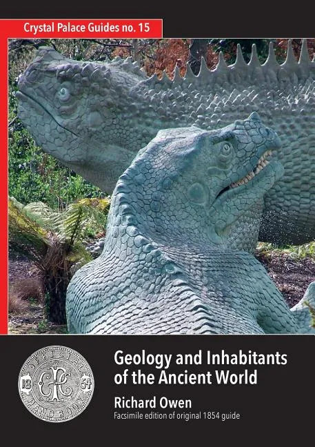 Geology and Inhabitants of the Ancient World: Richard Owen's 1854 Guide to Crystal Palace Dinosaurs. Facsimile - Paperback