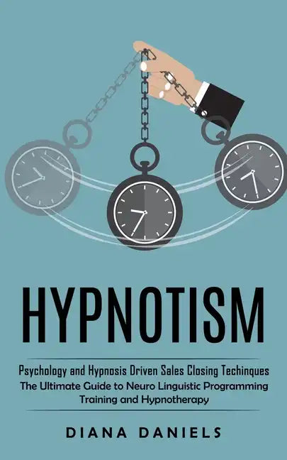 Hypnotism: Psychology and Hypnosis Driven Sales Closing Techinques (The Ultimate Guide to Neuro Linguistic Programming Training and Hypnotherapy) - Paperback