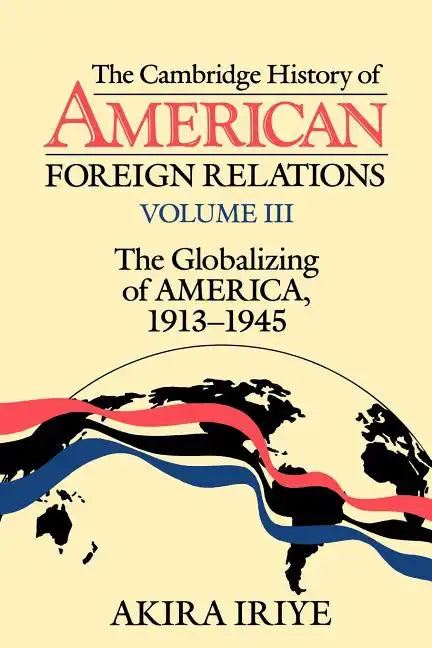The Cambridge History of American Foreign Relations: Volume 3, the Globalizing of America, 1913 1945 - Paperback