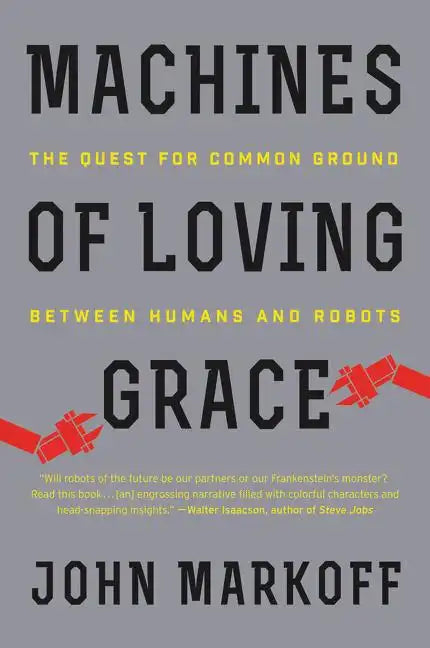 Machines of Loving Grace: The Quest for Common Ground Between Humans and Robots - Paperback