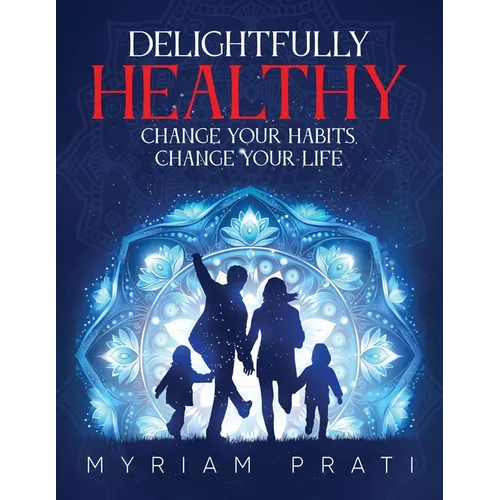 Delightfully Healthy: Change Your Habits, Change Your Life - Paperback