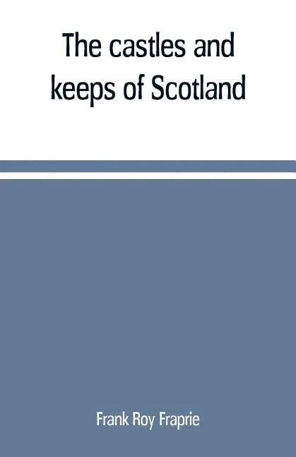 The castles and keeps of Scotland: being a description of sundry fortresses, towers, peels, and other houses of strength built by the princes and baro - Paperback