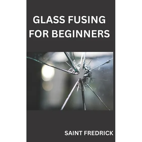 Glass Fusing for Beginners: Step by Step Guide for Glass Fusing - Paperback
