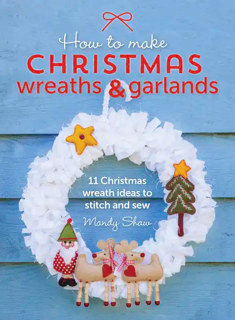 How to Make Christmas Wreaths and Garlands: 11 Christmas Wreath Ideas to Stitch and Sew - Paperback