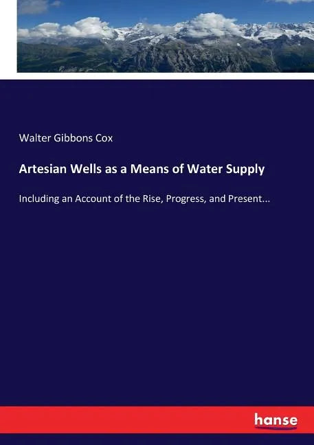 Artesian Wells as a Means of Water Supply: Including an Account of the Rise, Progress, and Present... - Paperback