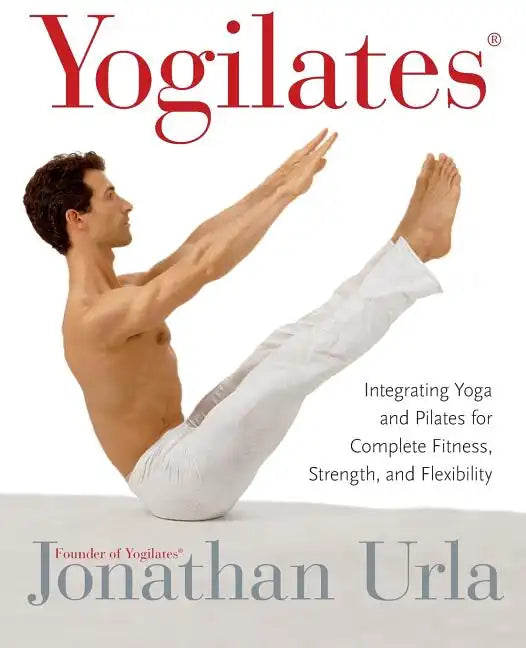 Yogilates(r): Integrating Yoga and Pilates for Complete Fitness, Strength, and Flexibility - Paperback