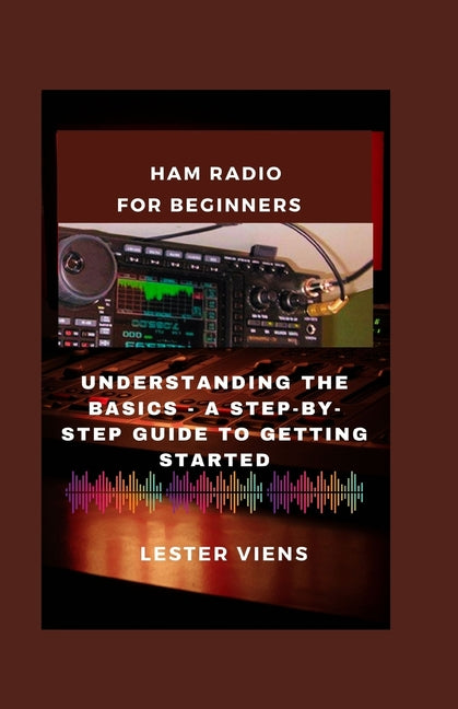 Ham Radio for Beginners: Understanding the Basics - A Step-by-Step Guide to Getting Started - Paperback