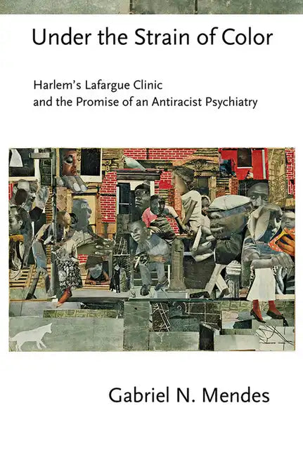 Under the Strain of Color: Harlem's Lafargue Clinic and the Promise of an Antiracist Psychiatry - Hardcover