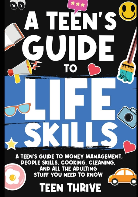 A Teen's Guide to Life Skills: A Teen's Guide to money management, people skills, cooking, cleaning, and all the adulting stuff you need to know - Paperback