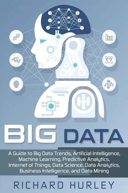 Big Data: A Guide to Big Data Trends, Artificial Intelligence, Machine Learning, Predictive Analytics, Internet of Things, Data - Paperback