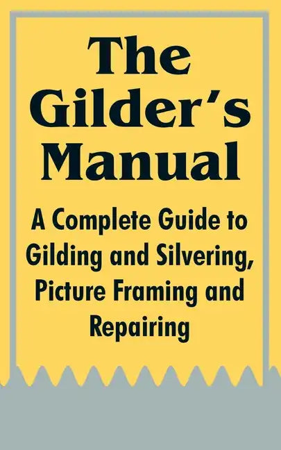 The Gilder's Manual: A Complete Guide to Gilding and Silvering, Picture Framing and Repairing - Paperback