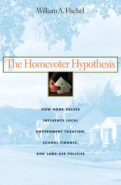 The Homevoter Hypothesis: How Home Values Influence Local Government Taxation, School Finance, and Land-Use Policies - Paperback
