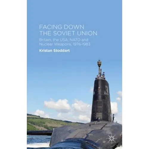 Facing Down the Soviet Union: Britain, the Usa, NATO and Nuclear Weapons, 1976-1983 - Hardcover