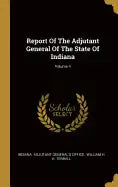 Report Of The Adjutant General Of The State Of Indiana; Volume 4 - Hardcover