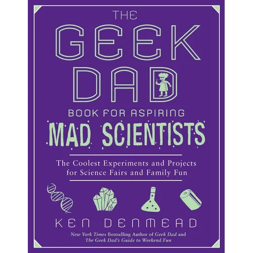 The Geek Dad Book for Aspiring Mad Scientists: The Coolest Experiments and Projects for Science Fairs and Family Fun - Paperback