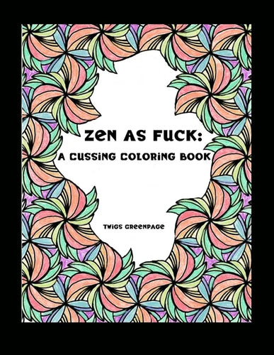 Zen as Fuck: A Cussing Coloring Book: Swearing therapy through coloring - Paperback