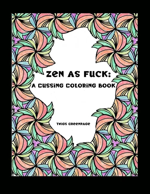 Zen as Fuck: A Cussing Coloring Book: Swearing therapy through coloring - Paperback