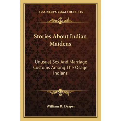 Stories About Indian Maidens: Unusual Sex And Marriage Customs Among The Osage Indians - Paperback