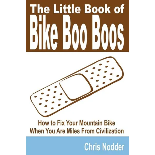 The Little Book of Bike Boo Boos - How to Fix Your Mountain Bike When You Are Miles from Civilization - Paperback