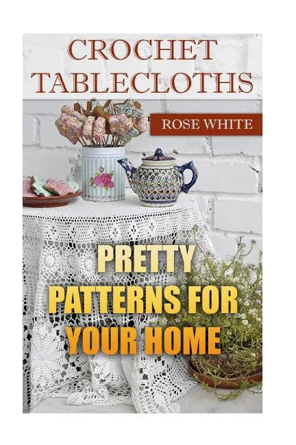 Crochet Tablecloths: Pretty Patterns for Your Home: (Crochet Stitches, Crochet Patterns) - Paperback