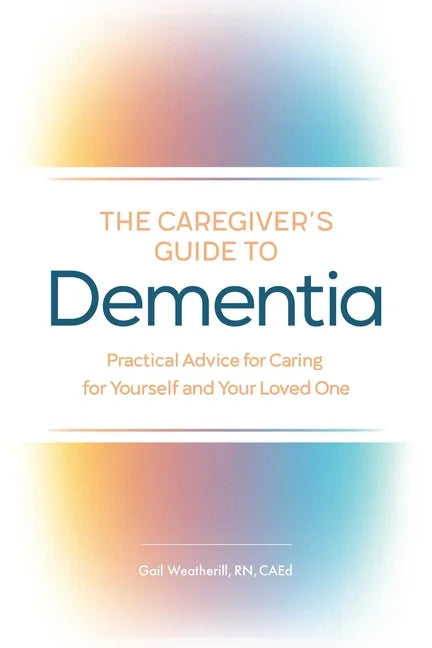 The Caregiver's Guide to Dementia: Practical Advice for Caring for Yourself and Your Loved One - Paperback