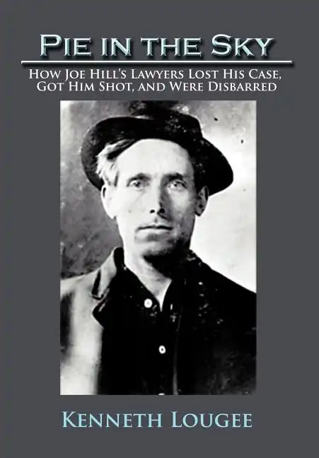 Pie in the Sky: How Joe Hill's Lawyers Lost His Case, Got Him Shot, and Were Disbarred - Hardcover