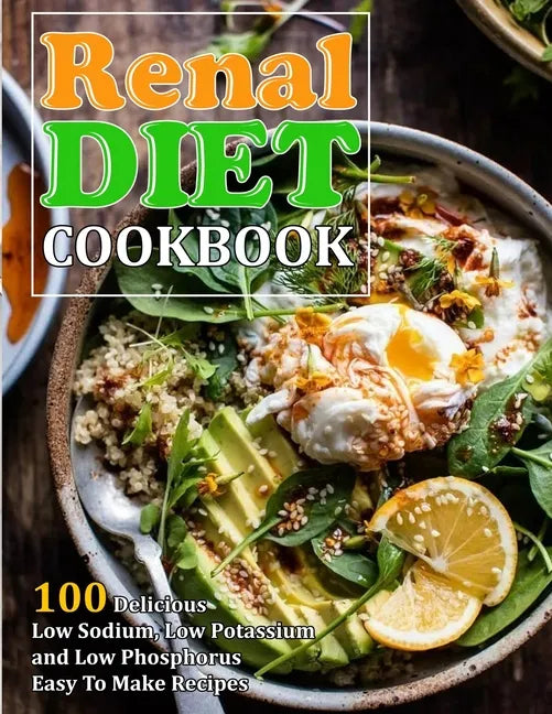Renal Diet Cookbook: 100 Delicious Low Sodium, Low Potassium and Low Phosphorus Easy To Make Recipes - Paperback