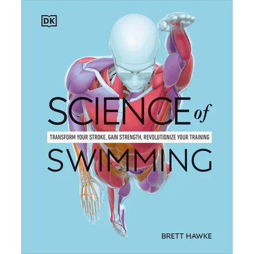 Science of Swimming: Transform Your Stroke, Improve Strength, Revolutionize Your Training - Paperback