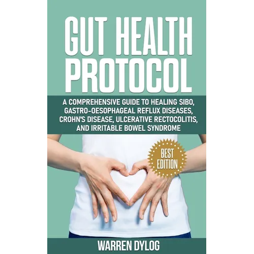 Gut Health Protocol: A Comprehensive Guide to Healing Sibo, Gastro-Oesophageal Reflux Diseases, Crohn's Disease, Ulcerative Rectocolitis, a - Paperback