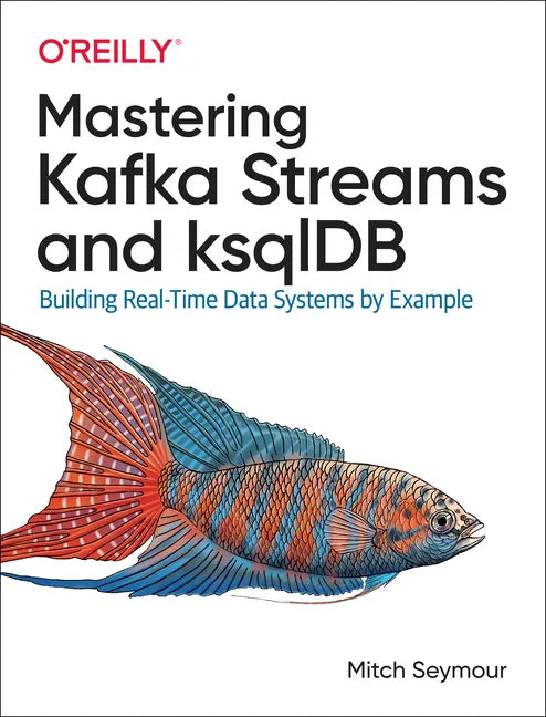 Mastering Kafka Streams and Ksqldb: Building Real-Time Data Systems by Example - Paperback