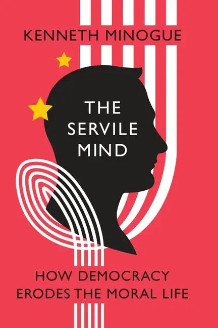 The Servile Mind: How Democracy Erodes the Moral Life - Hardcover