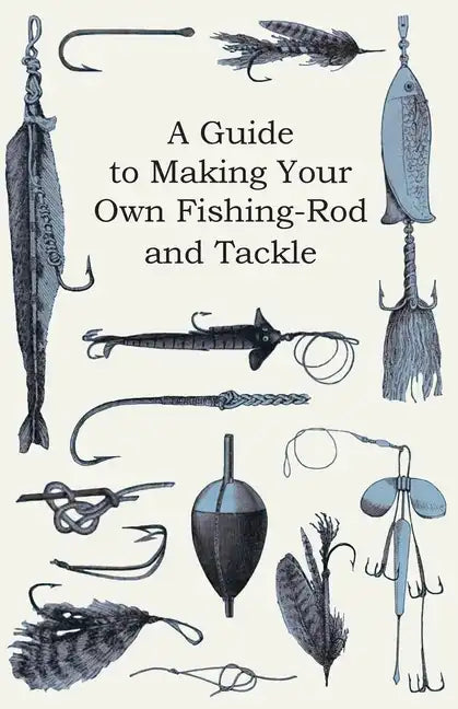 A Guide to Making Your Own Fishing-Rod and Tackle - Paperback