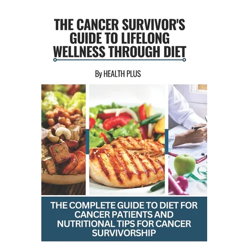 The Cancer Survivor's Guide to Lifelong Wellness Through Diet: The Complete Guide to Diet for Cancer Patients and Nutritional Tips for Cancer Survivor - Paperback