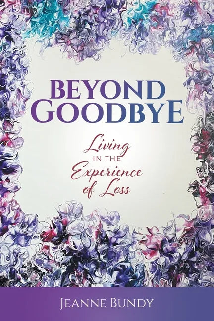Beyond Goodbye: Living in the Experience of Loss - Paperback