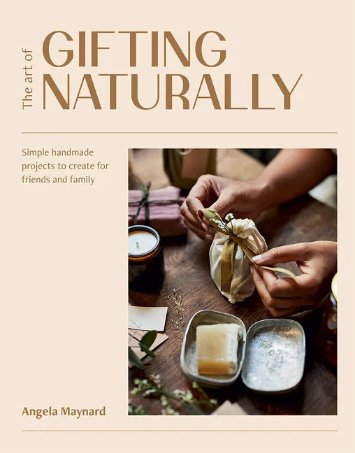 The Art of Gifting Naturally: Simple, Handmade Projects to Create for Friends and Family - Paperback