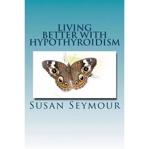 Living Better With Hypothyroidism: A patients guide to thyroid wellness - Paperback