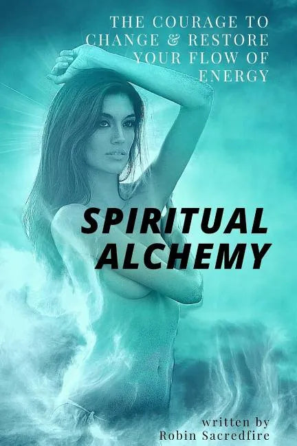 Spiritual Alchemy: The Courage to Change and Restore Your Flow of Energy - Paperback