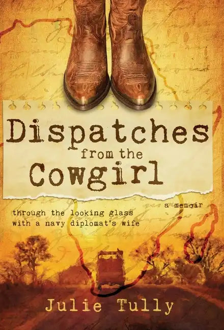 Dispatches from the Cowgirl: Through the Looking Glass with a Navy Diplomat's Wife - Hardcover