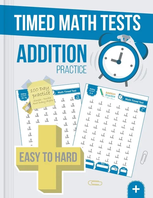 Timed Math Tests Addition Practice: Easy To Hard Math Problems - 100 Days Of Timed Addition Drills - Paperback