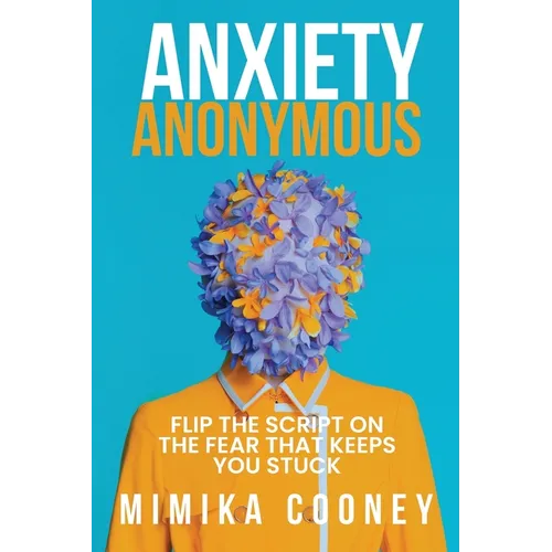 Anxiety Anonymous: Flipping The Script On The Fear That Keeps You Stuck - Paperback